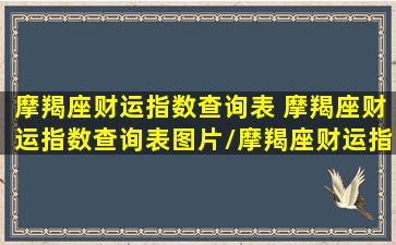 摩羯座财运指数查询表 摩羯座财运指数查询表图片/摩羯座财运指数查询表 摩羯座财运指数查询表图片-我的网站